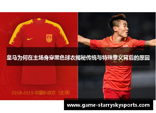 皇马为何在主场身穿黑色球衣揭秘传统与特殊意义背后的原因