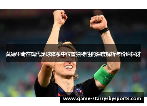 莫德里奇在现代足球体系中位置独特性的深度解析与价值探讨