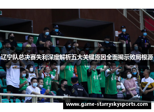 辽宁队总决赛失利深度解析五大关键原因全面揭示败局根源