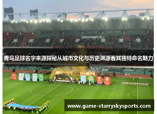 青岛足球名字来源探秘从城市文化与历史渊源看其独特命名魅力