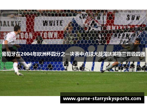 葡萄牙在2004年欧洲杯四分之一决赛中点球大战淘汰英格兰晋级四强