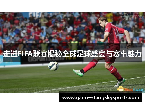 走进FIFA联赛揭秘全球足球盛宴与赛事魅力