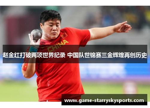 赵金红打破两项世界纪录 中国队世锦赛三金辉煌再创历史