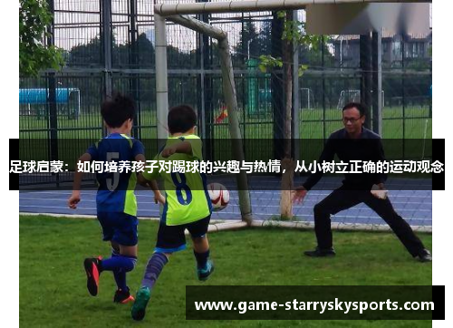 足球启蒙：如何培养孩子对踢球的兴趣与热情，从小树立正确的运动观念