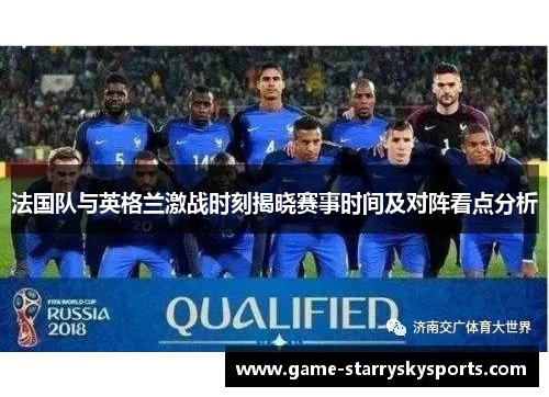 法国队与英格兰激战时刻揭晓赛事时间及对阵看点分析