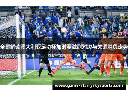 全景解读澳大利亚足协杯加时赛激烈对决与关键胜负走势