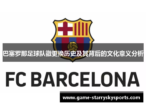 巴塞罗那足球队徽更换历史及其背后的文化意义分析 巴塞罗那足球队徽更换历史及其背后的文化意义分析