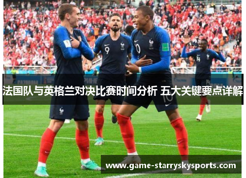 法国队与英格兰对决比赛时间分析 五大关键要点详解